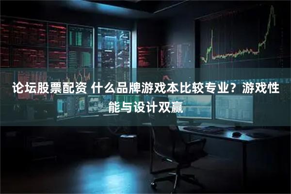 论坛股票配资 什么品牌游戏本比较专业？游戏性能与设计双赢