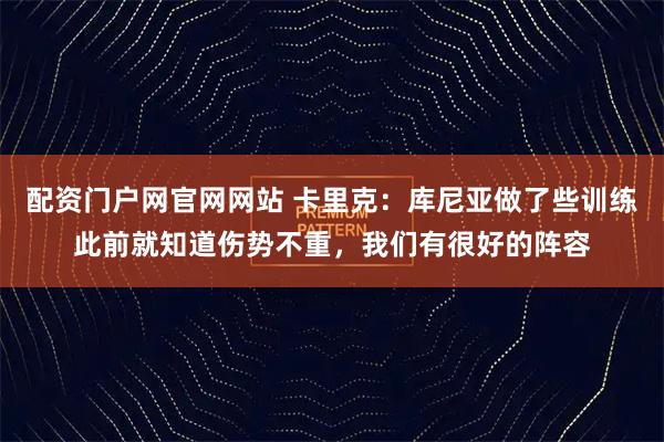 配资门户网官网网站 卡里克：库尼亚做了些训练此前就知道伤势不重，我们有很好的阵容