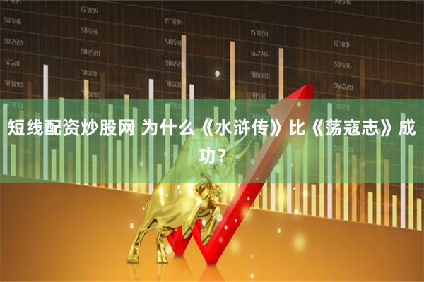 短线配资炒股网 为什么《水浒传》比《荡寇志》成功?