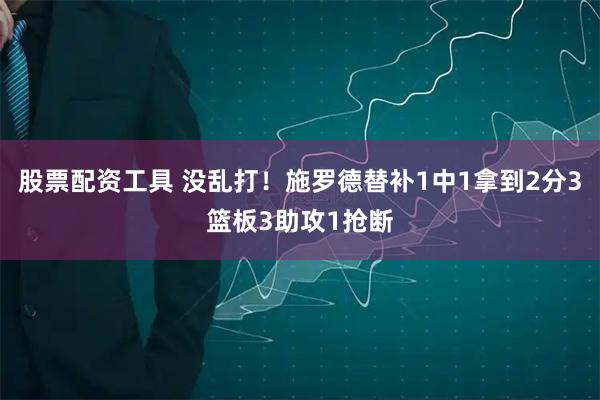 股票配资工具 没乱打！施罗德替补1中1拿到2分3篮板3助攻1抢断