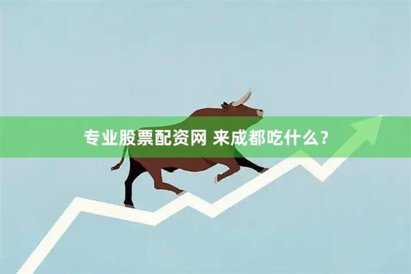 专业股票配资网 来成都吃什么？