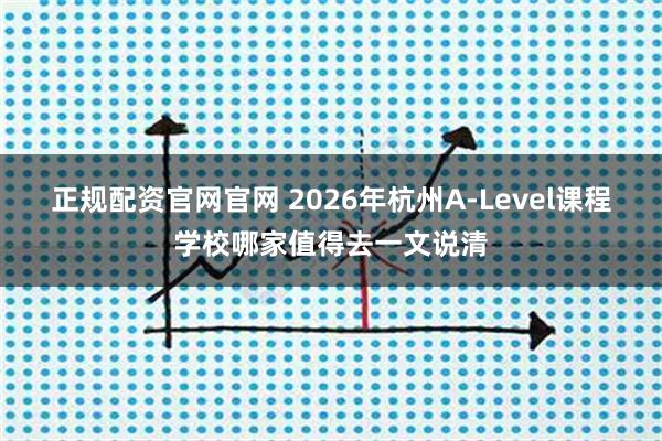 正规配资官网官网 2026年杭州A-Level课程学校哪家值得去一文说清