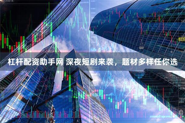 杠杆配资助手网 深夜短剧来袭，题材多样任你选